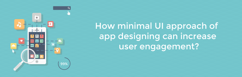 How minimal UI approach of app designing can increase user engagement