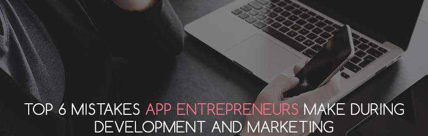 Top 6 Mistakes App Entrepreneurs Make during Development and Marketing-large