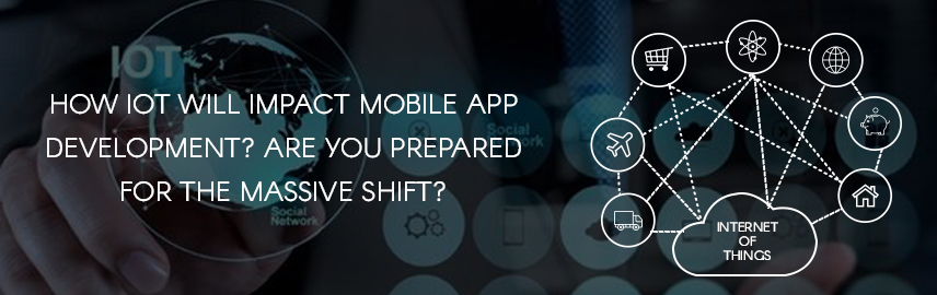How IoT will impact mobile app development. Are you prepared for the massive shift - Promatics Technologies