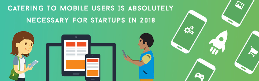 Catering to Mobile Users Is Absolutely Necessary For Startups In 2018-Promatics Technologies