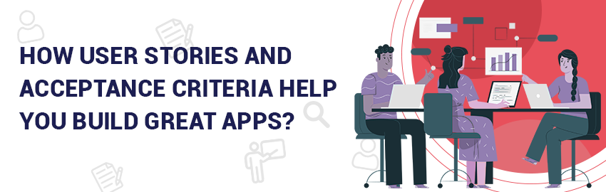 How-User-Stories-and-Acceptance-Criteria-Help-You-Build-Great-Apps-Promatics-Technologies