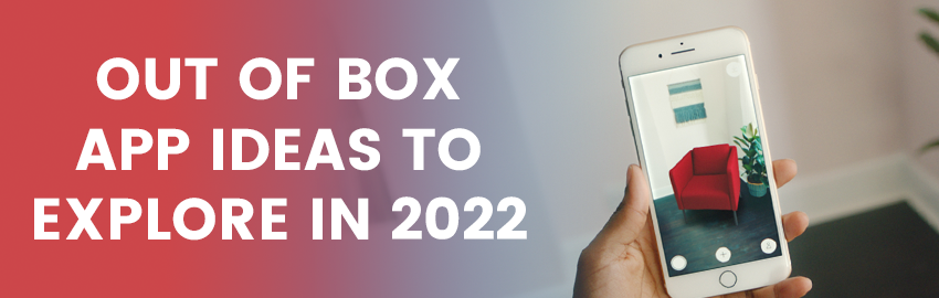 Out of Box App Ideas to Explore in 2022 - Promatics Technologies